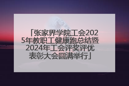 张家界学院工会2025年教职工健康跑总结暨2024年工会评奖评优表彰大会圆满举行