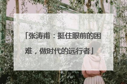 张涛甫：挺住眼前的困难，做时代的远行者