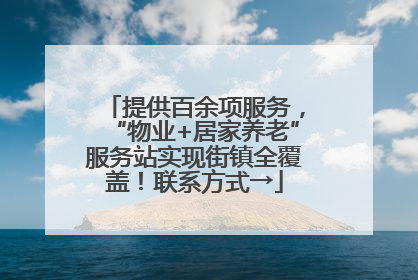 提供百余项服务，“物业+居家养老”服务站实现街镇全覆盖！联系方式→