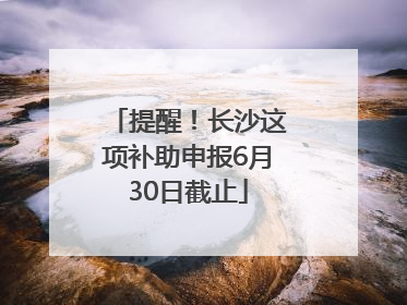 提醒！长沙这项补助申报6月30日截止