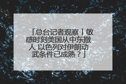 总台记者观察丨敏感时刻美国从中东撤人 以色列对伊朗动武条件已成熟？