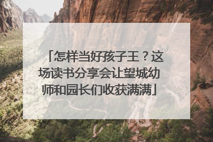 怎样当好孩子王？这场读书分享会让望城幼师和园长们收获满满