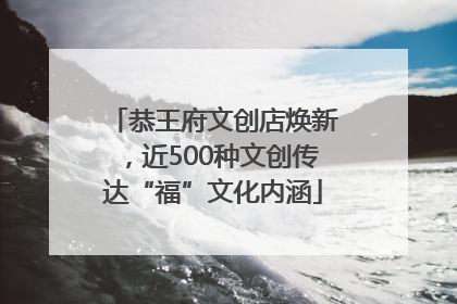 恭王府文创店焕新，近500种文创传达“福”文化内涵