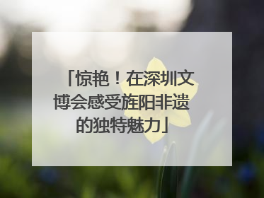 惊艳！在深圳文博会感受旌阳非遗的独特魅力
