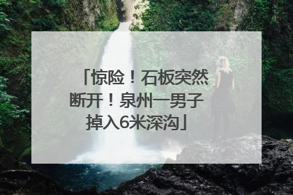 惊险！石板突然断开！泉州一男子掉入6米深沟