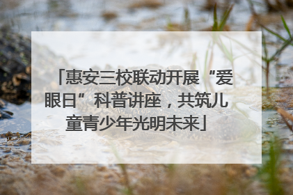 惠安三校联动开展“爱眼日”科普讲座，共筑儿童青少年光明未来