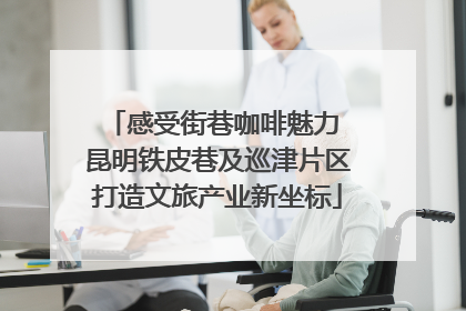 感受街巷咖啡魅力 昆明铁皮巷及巡津片区打造文旅产业新坐标