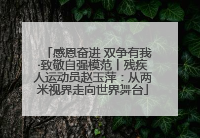 感恩奋进 双争有我·致敬自强模范丨残疾人运动员赵玉萍：从两米视界走向世界舞台