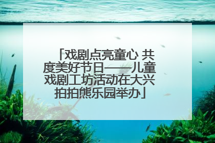 戏剧点亮童心 共度美好节日——儿童戏剧工坊活动在大兴拍拍熊乐园举办