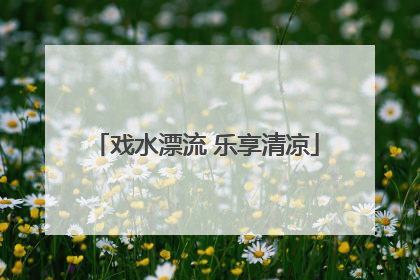 戏水漂流 乐享清凉