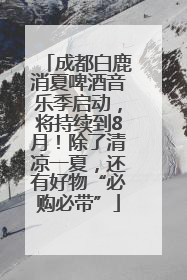 成都白鹿消夏啤酒音乐季启动，将持续到8月！除了清凉一夏，还有好物“必购必带”