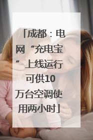 成都：电网“充电宝”上线运行 可供10万台空调使用两小时