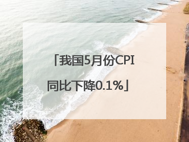 我国5月份CPI同比下降0.1%