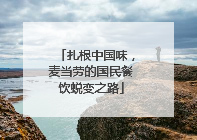 扎根中国味，麦当劳的国民餐饮蜕变之路