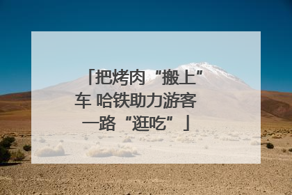 把烤肉“搬上”车 哈铁助力游客一路“逛吃”