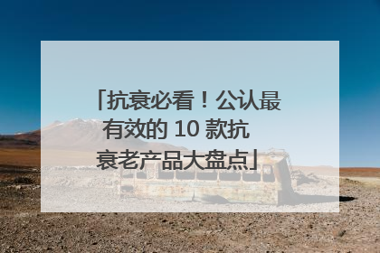 抗衰必看！公认最有效的 10 款抗衰老产品大盘点