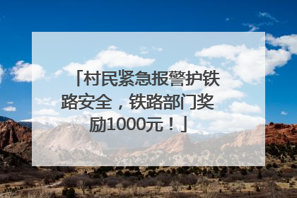 村民紧急报警护铁路安全，铁路部门奖励1000元！