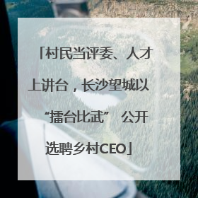 村民当评委、人才上讲台，长沙望城以“擂台比武” 公开选聘乡村CEO