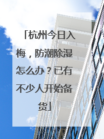 杭州今日入梅，防潮除湿怎么办？已有不少人开始备货