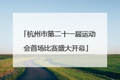 杭州市第二十一届运动会首场比赛盛大开幕