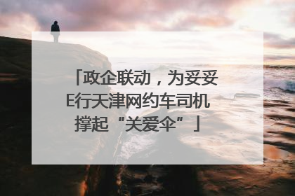 政企联动，为妥妥E行天津网约车司机撑起“关爱伞”