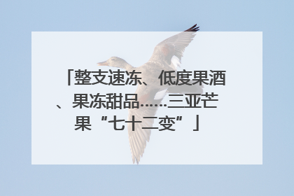 整支速冻、低度果酒、果冻甜品……三亚芒果“七十二变”
