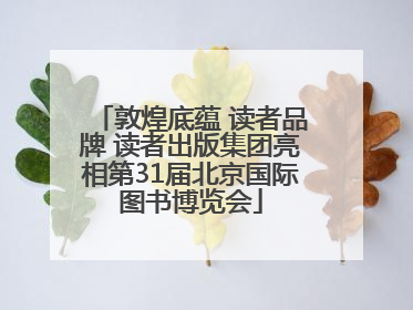 敦煌底蕴 读者品牌 读者出版集团亮相第31届北京国际图书博览会