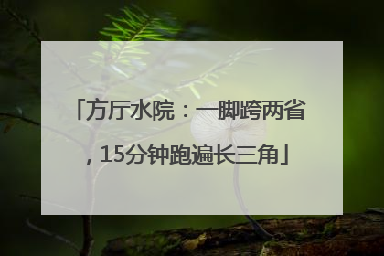 方厅水院：一脚跨两省，15分钟跑遍长三角