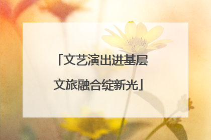 文艺演出进基层 文旅融合绽新光