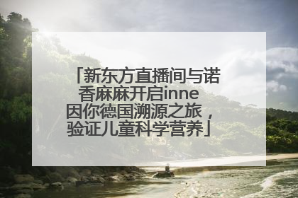 新东方直播间与诺香麻麻开启inne因你德国溯源之旅，验证儿童科学营养