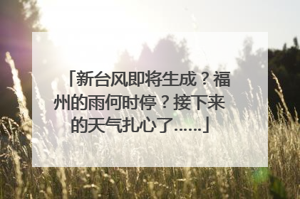 新台风即将生成？福州的雨何时停？接下来的天气扎心了……