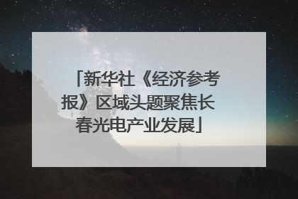 新华社《经济参考报》区域头题聚焦长春光电产业发展
