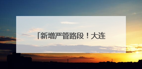 新增严管路段！大连公安交警发布通告