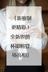 新赛制更精彩！全新世俱杯即将登场亮相