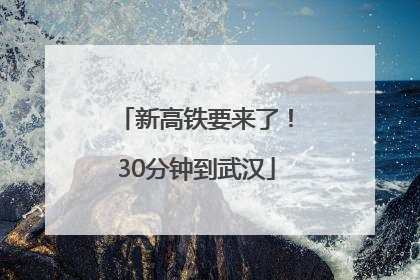 新高铁要来了！30分钟到武汉