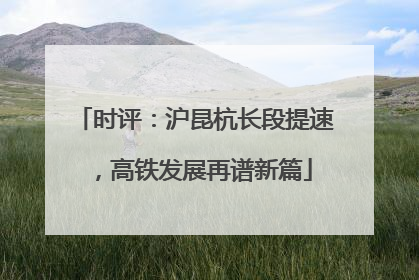 时评：沪昆杭长段提速，高铁发展再谱新篇