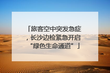 旅客空中突发急症，长沙边检紧急开启“绿色生命通道”