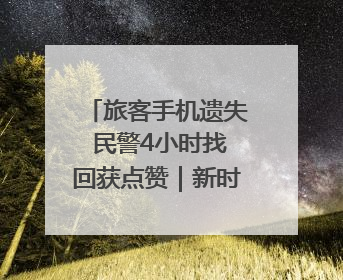 旅客手机遗失 民警4小时找回获点赞｜新时代新雷锋