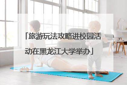 旅游玩法攻略进校园活动在黑龙江大学举办