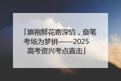 旗袍鲜花寄深情，奋笔考场为梦拼——2025高考资兴考点直击