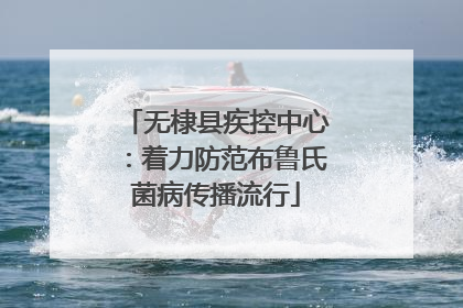无棣县疾控中心：着力防范布鲁氏菌病传播流行