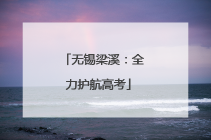 无锡梁溪：全力护航高考