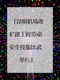 昆明机场改扩建工程劳动安全技能比武举行