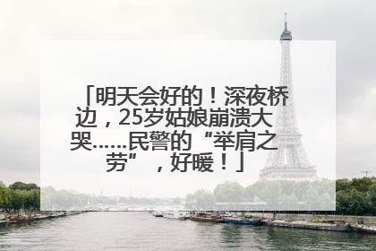 明天会好的！深夜桥边，25岁姑娘崩溃大哭……民警的“举肩之劳”，好暖！