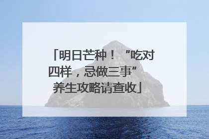 明日芒种！“吃对四样，忌做三事” 养生攻略请查收