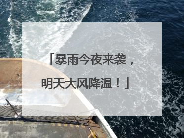 暴雨今夜来袭，明天大风降温！