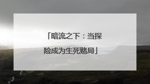 暗流之下：当探险成为生死赌局