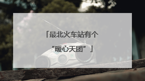 最北火车站有个“暖心天团”