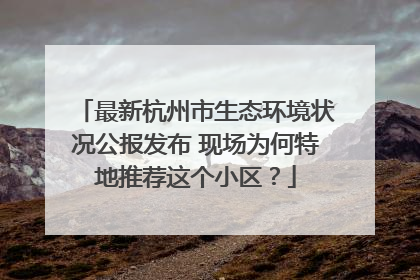 最新杭州市生态环境状况公报发布 现场为何特地推荐这个小区？