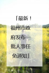 最新！福州市政府发布一批人事任免通知